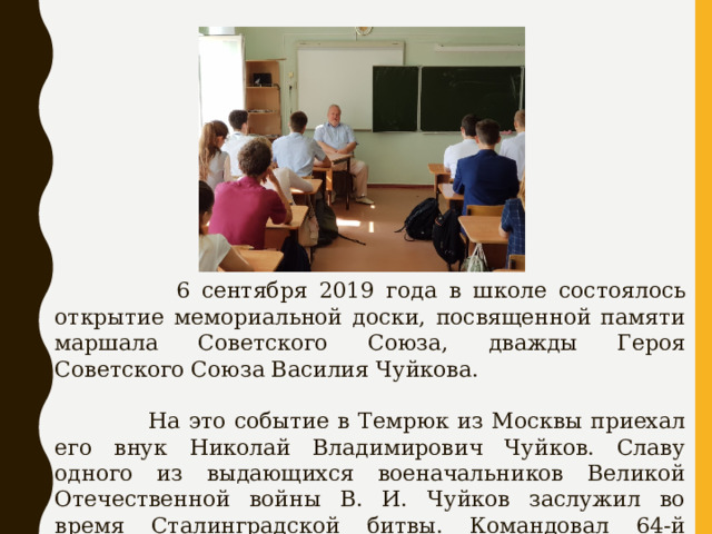  6 сентября 2019 года в школе состоялось открытие мемориальной доски, посвященной памяти маршала Советского Союза, дважды Героя Советского Союза Василия Чуйкова.  На это событие в Темрюк из Москвы приехал его внук Николай Владимирович Чуйков. Славу одного из выдающихся военачальников Великой Отечественной войны В. И. Чуйков заслужил во время Сталинградской битвы. Командовал 64-й армией. 