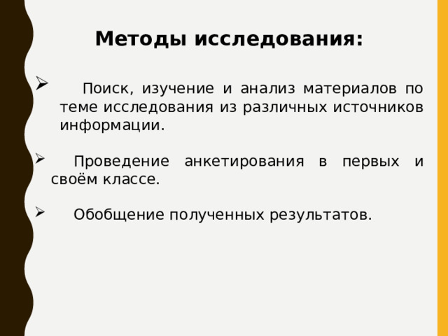 Методы исследования:  Поиск, изучение и анализ материалов по теме исследования из различных источников информации.  Проведение анкетирования в первых и своём классе.  Обобщение полученных результатов. 