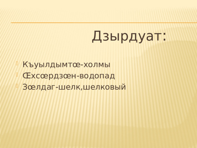  Дзырдуат : Къуылдымтœ-холмы Œхсœрдзœн-водопад Зœлдаг-шелк,шелковый 