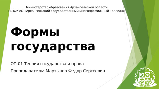 Министерство образования Архангельской области ГБПОУ АО «Архангельский государственный многопрофильный колледж» Формы  государства ОП.01 Теория государства и права Преподаватель: Мартынов Федор Сергеевич 