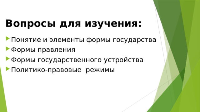 Вопросы для изучения:   Понятие и элементы формы государства Формы правления Формы государственного устройства Политико-правовые режимы 