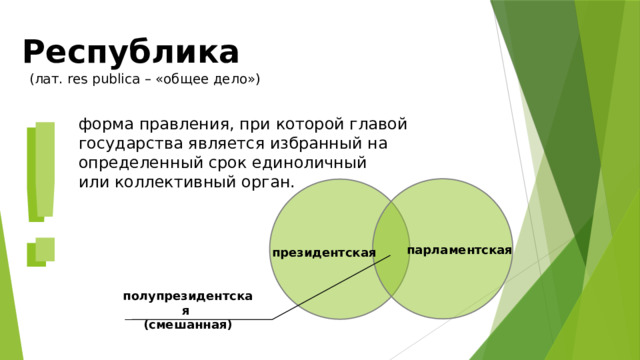 Республика (лат. res publica – «общее дело») ! ! форма правления, при которой главой государства является избранный на определенный срок единоличный или коллективный орган. парламентская президентская полупрезидентская (смешанная) 