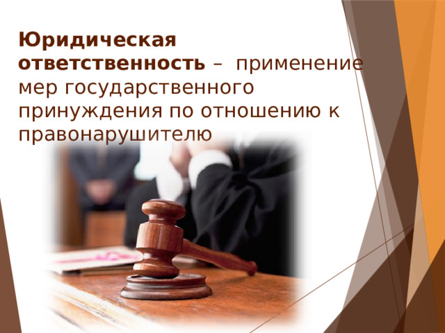 Юридическая ответственность  – применение мер государственного принуждения по отношению к правонарушителю 