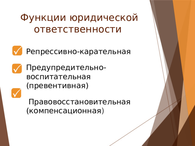 Функции юридической ответственности  Репрессивно-карательная  Предупредительно-воспитательная (превентивная)  Правовосстановительная (компенсационная ) 