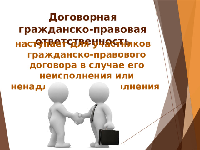 Договорная гражданско-правовая ответственность   наступает для участников гражданско-правового договора в случае его неисполнения или ненадлежащего исполнения 