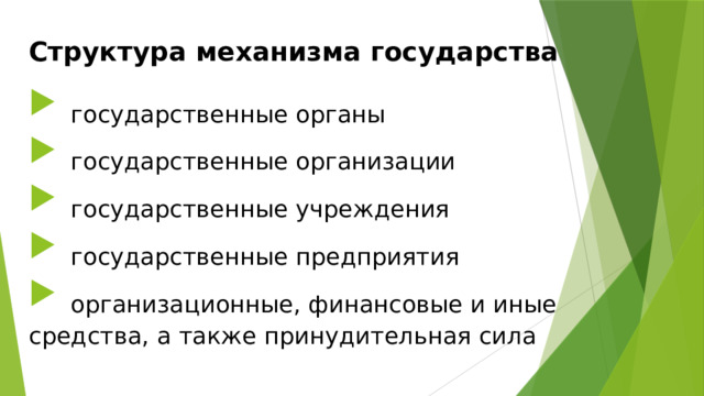 Структура механизма государства  государственные органы  государственные организации   государственные учреждения  государственные предприятия  организационные, финансовые и иные средства, а также принудительная сила  
