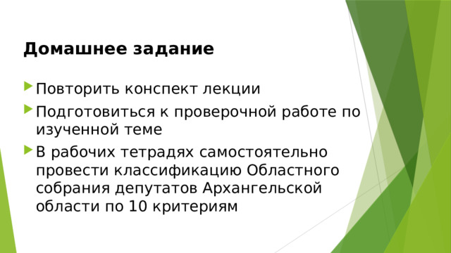 Домашнее задание Повторить конспект лекции Подготовиться к проверочной работе по изученной теме В рабочих тетрадях самостоятельно провести классификацию Областного собрания депутатов Архангельской области по 10 критериям 