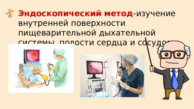 Эндоскопический метод -изучение внутренней поверхности пищеварительной дыхательной системы, полости сердца и сосудов. 