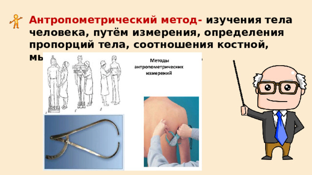 Антропометрический метод- изучения тела человека, путём измерения, определения пропорций тела, соотношения костной, мышечной и жировой ткани. 