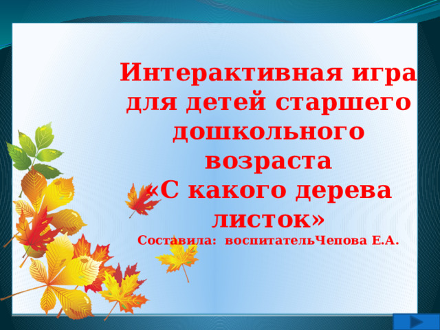 Интерактивная игра для детей старшего дошкольного возраста «С какого дерева листок» Составила: воспитательЧепова Е.А.  