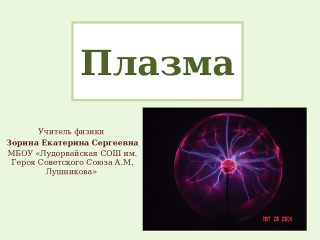 Плазма Учитель физики Зорина Екатерина Сергеевна МБОУ «Лудорвайская СОШ им. Героя Советского Союза А.М. Лушникова» 