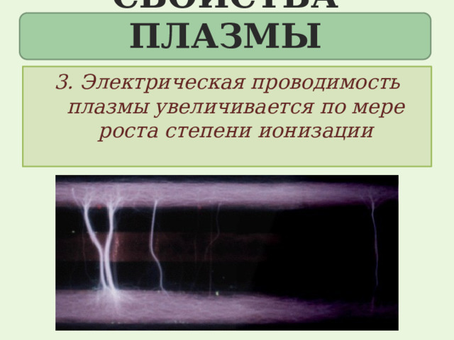СВОЙСТВА плазмы Свойства плазмы: 3. Электрическая проводимость плазмы увеличивается по мере роста степени ионизации 
