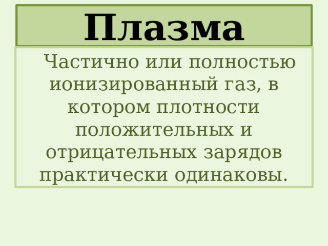 Плазма Частично или полностью ионизированный газ, в котором плотности положительных и отрицательных зарядов практически одинаковы. 