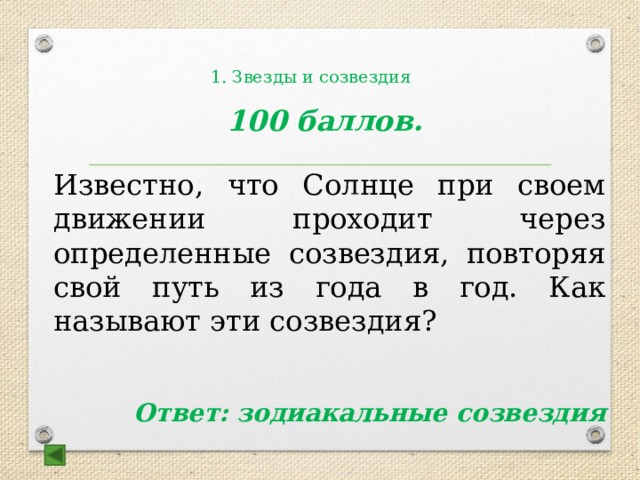  1. Звезды и созвездия    100 баллов.  Известно, что Солнце при своем движении проходит через определенные созвездия, повторяя свой путь из года в год. Как называют эти созвездия?   Ответ: зодиакальные созвездия 