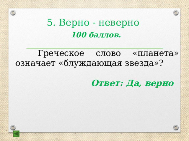 5. Верно - неверно 100 баллов.   Греческое слово «планета» означает «блуждающая звезда»?  Ответ: Да, верно   