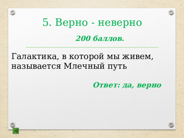 5. Верно - неверно  200 баллов.  Галактика, в которой мы живем, называется Млечный путь Ответ: да, верно 
