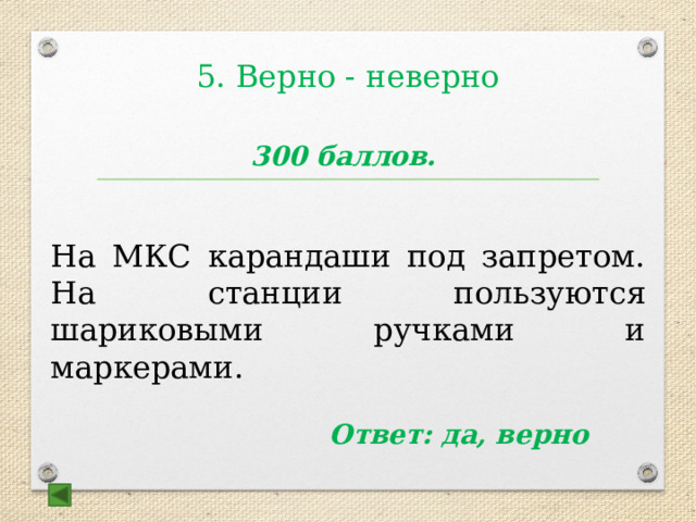 5. Верно - неверно  300 баллов.   На МКС карандаши под запретом. На станции пользуются шариковыми ручками и маркерами.  Ответ: да, верно 