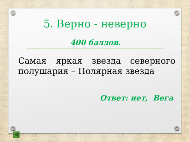 5. Верно - неверно 400 баллов. Самая яркая звезда северного полушария – Полярная звезда  Ответ: нет, Вега  