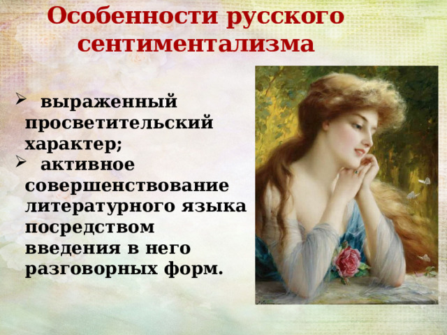 Особенности русского  сентиментализма  выраженный просветительский характер;  активное совершенствование литературного языка посредством введения в него разговорных форм. 