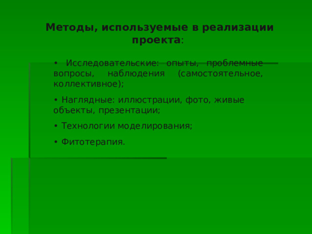 Методы, используемые в реализации проекта : • Исследовательские: опыты, проблемные вопросы, наблюдения (самостоятельное, коллективное); • Наглядные: иллюстрации, фото, живые объекты, презентации; • Технологии моделирования; • Фитотерапия. Методы, используемые 
