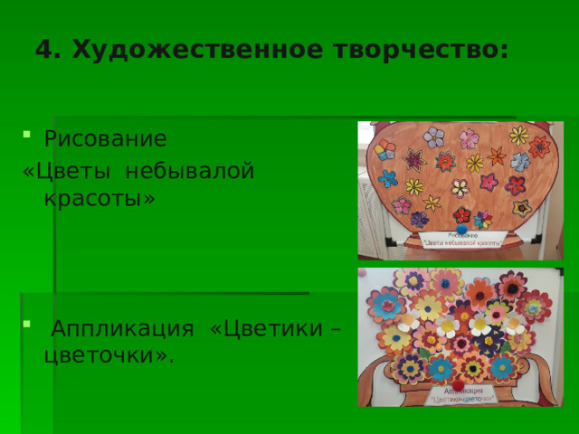 4. Художественное творчество:   Рисование «Цветы небывалой красоты»  Аппликация «Цветики – цветочки». 