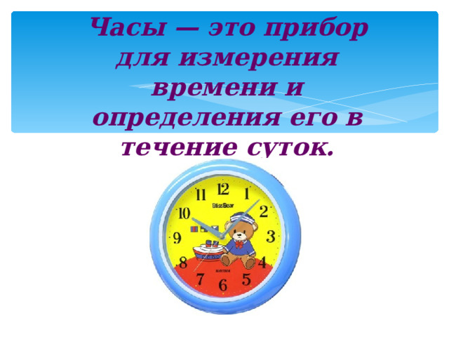 Часы — это прибор для измерения времени и определения его в течение суток. 