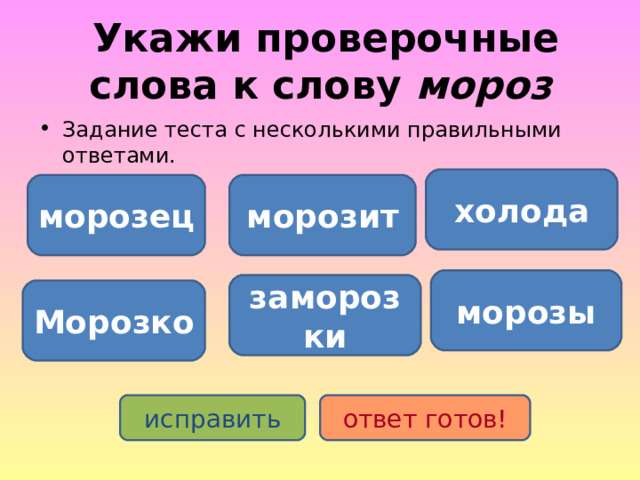  Укажи проверочные слова к слову мороз Задание теста с несколькими правильными ответами. холода морозец морозит морозы заморозки Морозко исправить ответ готов! 
