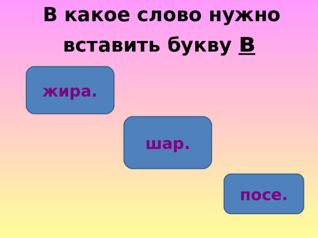  В какое слово нужно вставить букву в жира. шар. посе. 