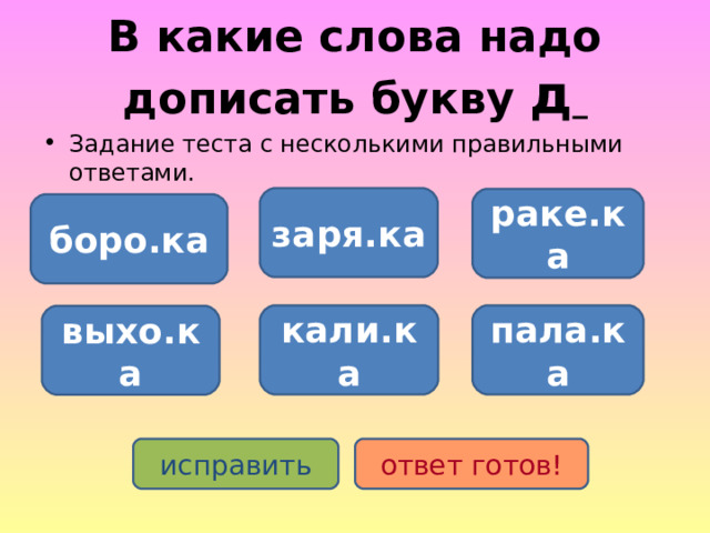 В какие слова надо дописать букву д  Задание теста с несколькими правильными ответами. заря.ка раке.ка боро.ка кали.ка пала.ка выхо.ка исправить ответ готов! 
