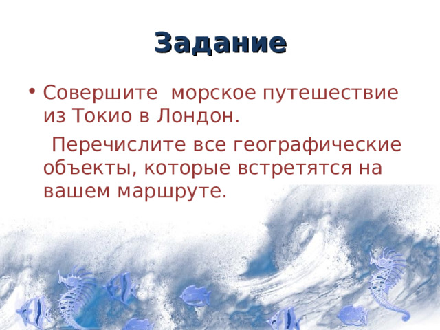 Задание Совершите морское путешествие из Токио в Лондон.  Перечислите все географические объекты, которые встретятся на вашем маршруте. 13 