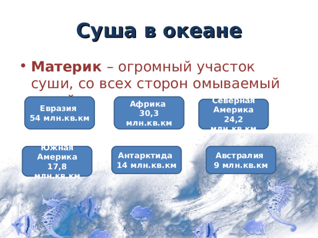 Суша в океане Материк – огромный участок суши, со всех сторон омываемый водой Евразия 54 млн.кв.км Африка 30,3 млн.кв.км Северная Америка 24,2 млн.кв.км  Южная Америка 17,8 млн.кв.км Антарктида 14 млн.кв.км Австралия 9 млн.кв.км 7 