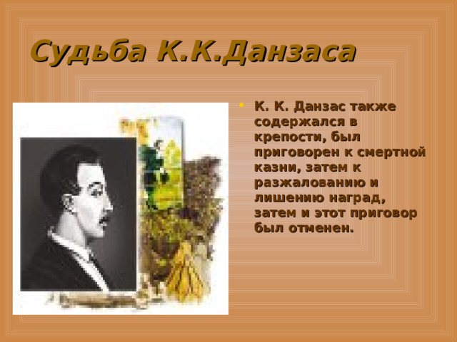 Судьба К.К.Данзаса К. К. Данзас также содержался в крепости, был приговорен к смертной казни, затем к разжалованию и лишению наград, затем и этот приговор был отменен.  