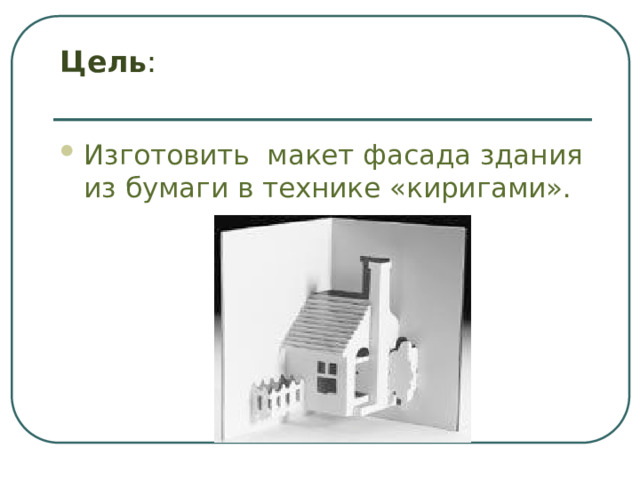 Цель :   Изготовить макет фасада здания из бумаги в технике «киригами». 