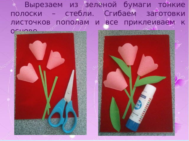  Вырезаем из зеленой бумаги тонкие полоски – стебли. Сгибаем заготовки листочков пополам и все приклеиваем к основе. 