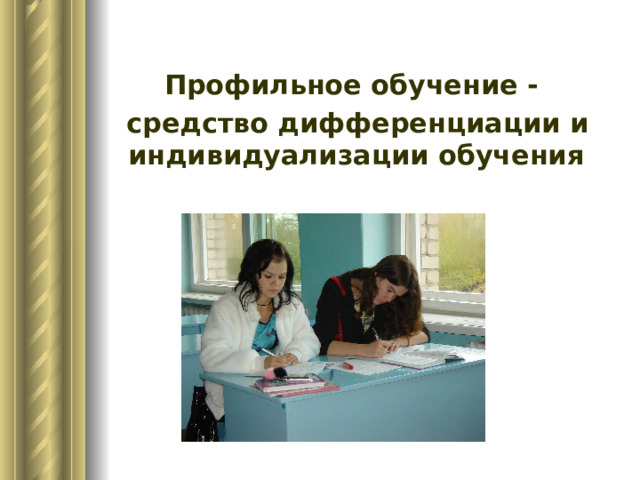  Профильное обучение -  средство дифференциации и индивидуализации обучения 