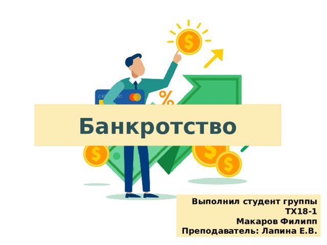 Банкротство Выполнил студент группы ТХ18-1 Макаров Филипп Преподаватель: Лапина Е.В.  