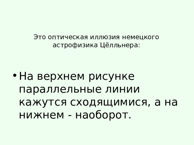 Это оптическая иллюзия немецкого астрофизика Цёлльнера:   На верхнем рисунке параллельные линии кажутся сходящимися, а на нижнем - наоборот. 