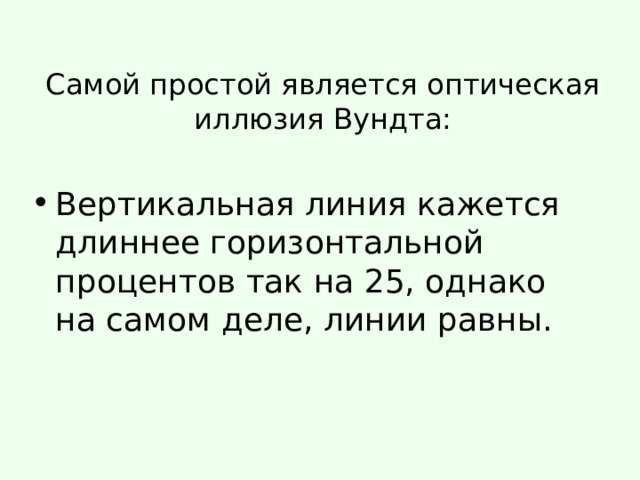 Самой простой является оптическая иллюзия Вундта: Вертикальная линия кажется длиннее горизонтальной процентов так на 25, однако на самом деле, линии равны. 