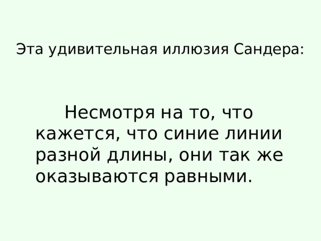 Эта удивительная иллюзия Сандера:    Несмотря на то, что кажется, что синие линии разной длины, они так же оказываются равными. 