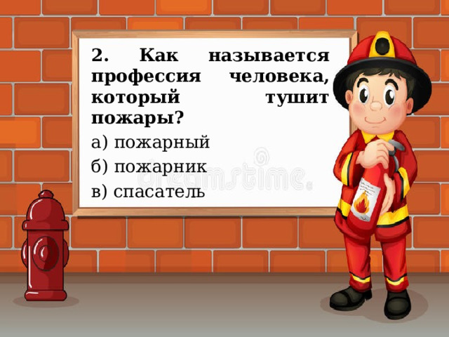 2. Как называется профессия человека, который тушит пожары? а) пожарный б) пожарник в) спасатель 