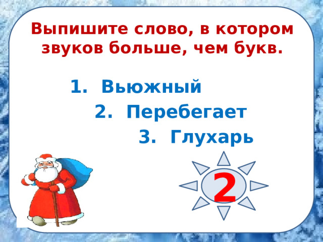 Выпишите слово, в котором звуков больше, чем букв.  1. Вьюжный  2. Перебегает  3. Глухарь    2 