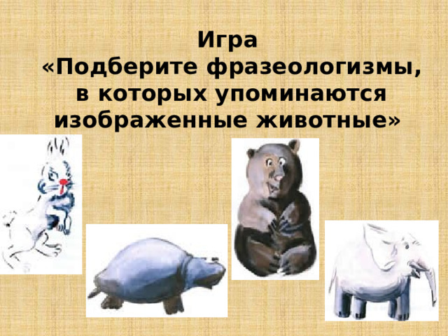 Игра «Подберите фразеологизмы, в которых упоминаются изображенные животные» 