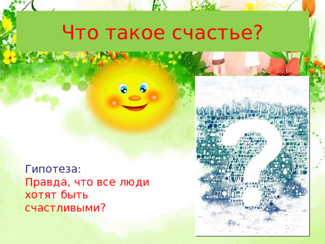 Что такое счастье? Гипотеза: Правда, что все люди хотят быть счастливыми? 