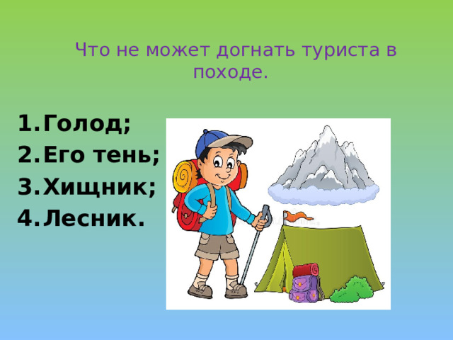  Что не может догнать туриста в походе.   Голод; Его тень; Хищник; Лесник. 