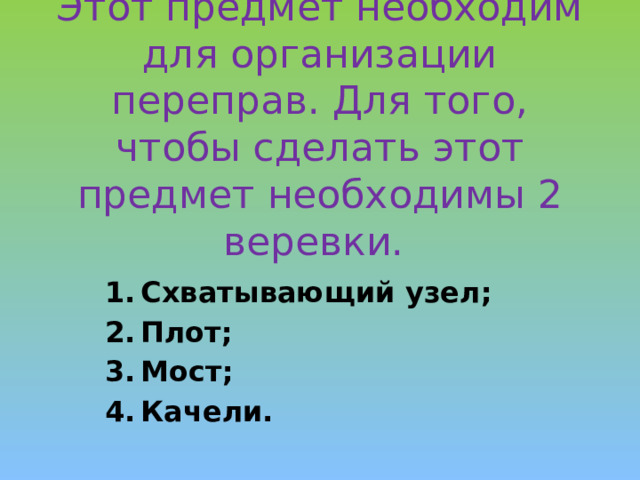 Этот предмет необходим для организации переправ. Для того, чтобы сделать этот предмет необходимы 2 веревки.   Схватывающий узел; Плот; Мост; Качели. 