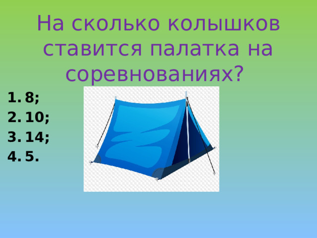 На сколько колышков ставится палатка на соревнованиях? 8; 10; 14; 5. 