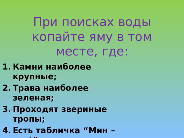 При поисках воды копайте яму в том месте, где:   Камни наиболее крупные; Трава наиболее зеленая; Проходят звериные тропы; Есть табличка “Мин – нет!”. 
