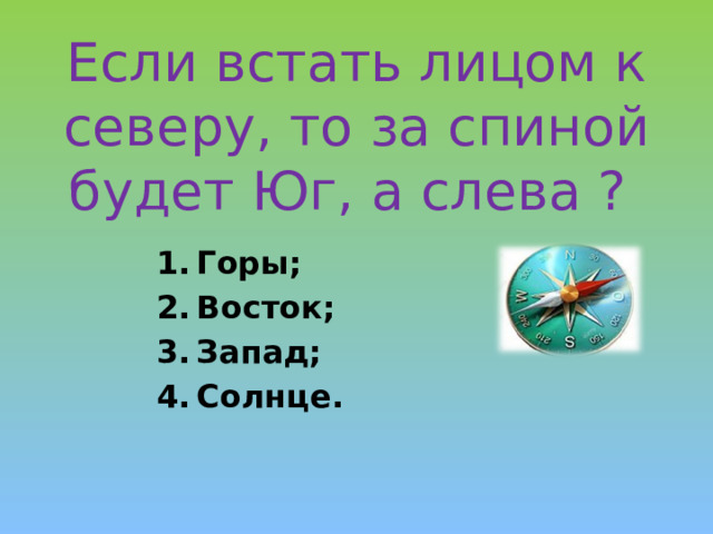 Если встать лицом к северу, то за спиной будет Юг, а слева ?   Горы; Восток; Запад; Солнце. 