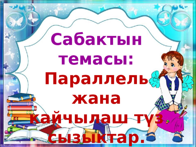 Сабактын темасы: Параллель жана кайчылаш түз сызыктар. 