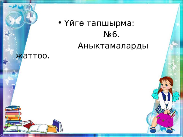 Үйгө тапшырма: № 6.  Аныктамаларды жаттоо. 